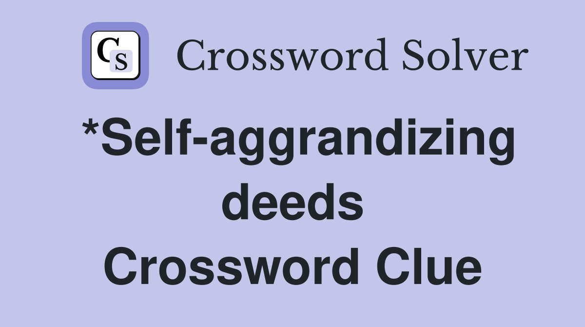 *Self-aggrandizing deeds Crossword Clue