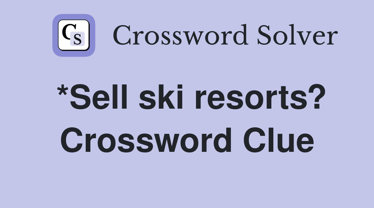 *Sell ski resorts? Crossword Clue