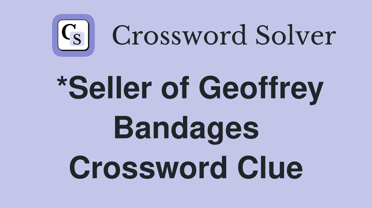 *Seller of Geoffrey Bandages Crossword Clue