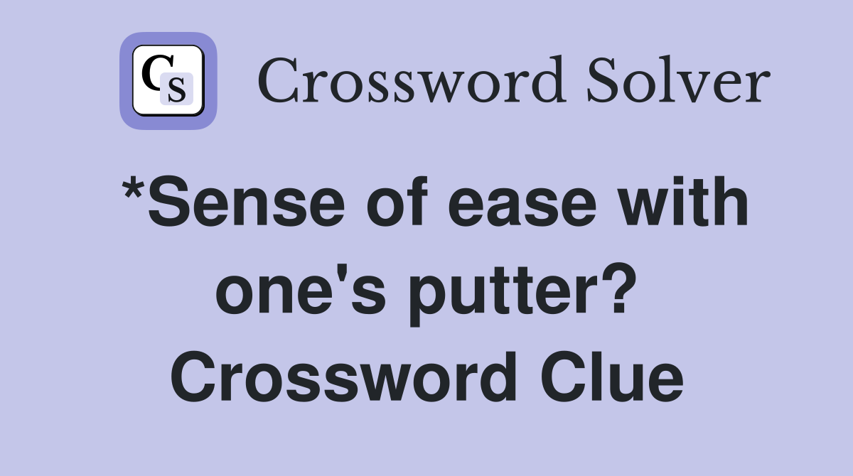 *Sense of ease with one's putter? Crossword Clue