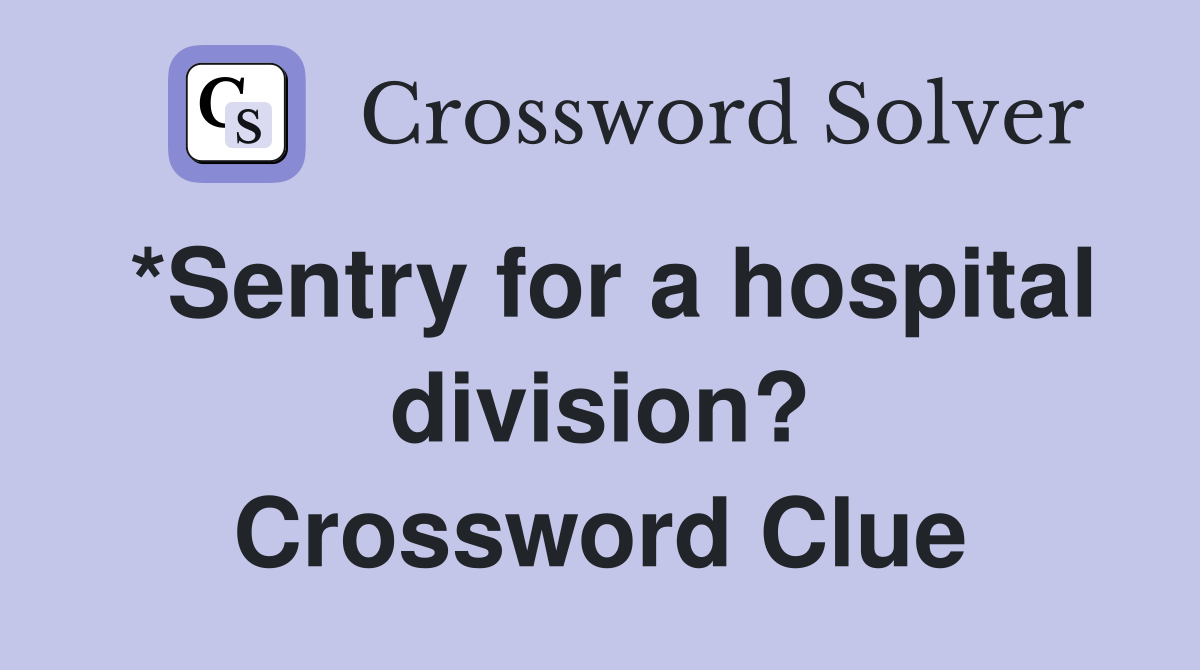 *Sentry for a hospital division? Crossword Clue