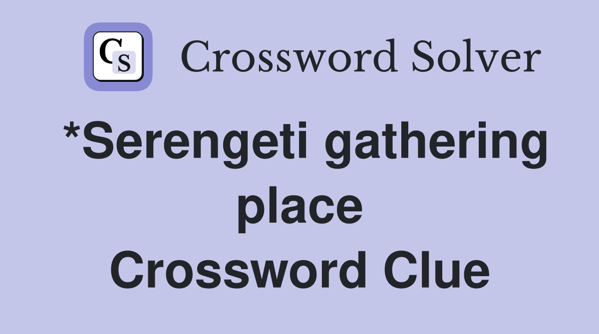 *Serengeti gathering place Crossword Clue