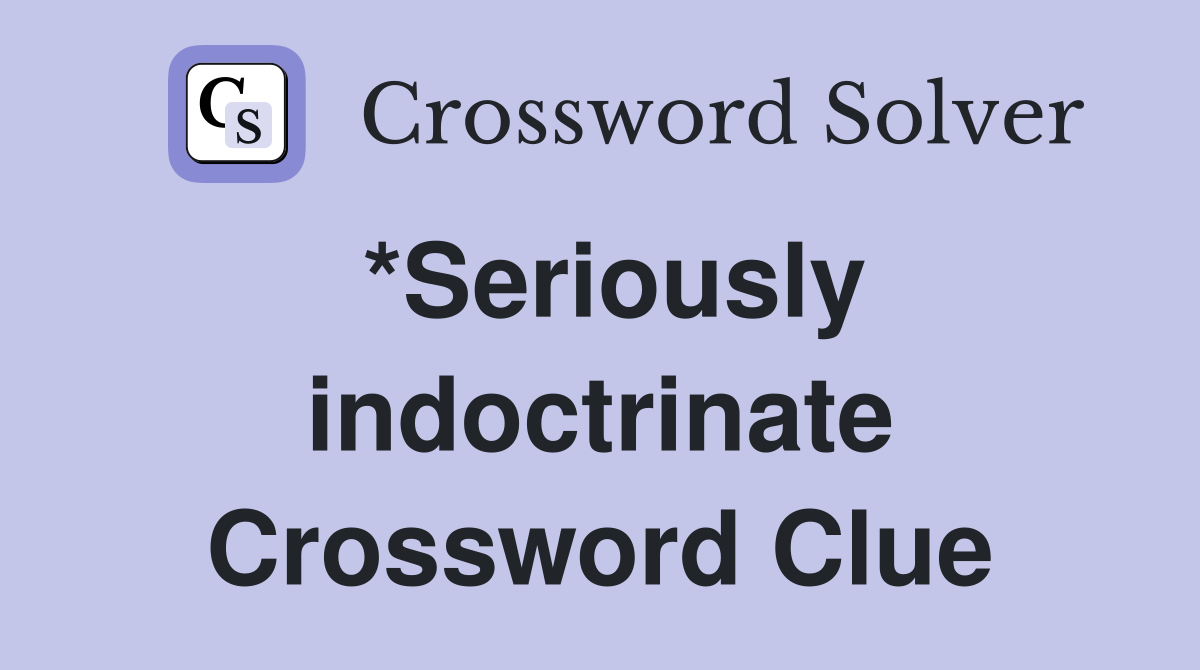 *Seriously indoctrinate Crossword Clue