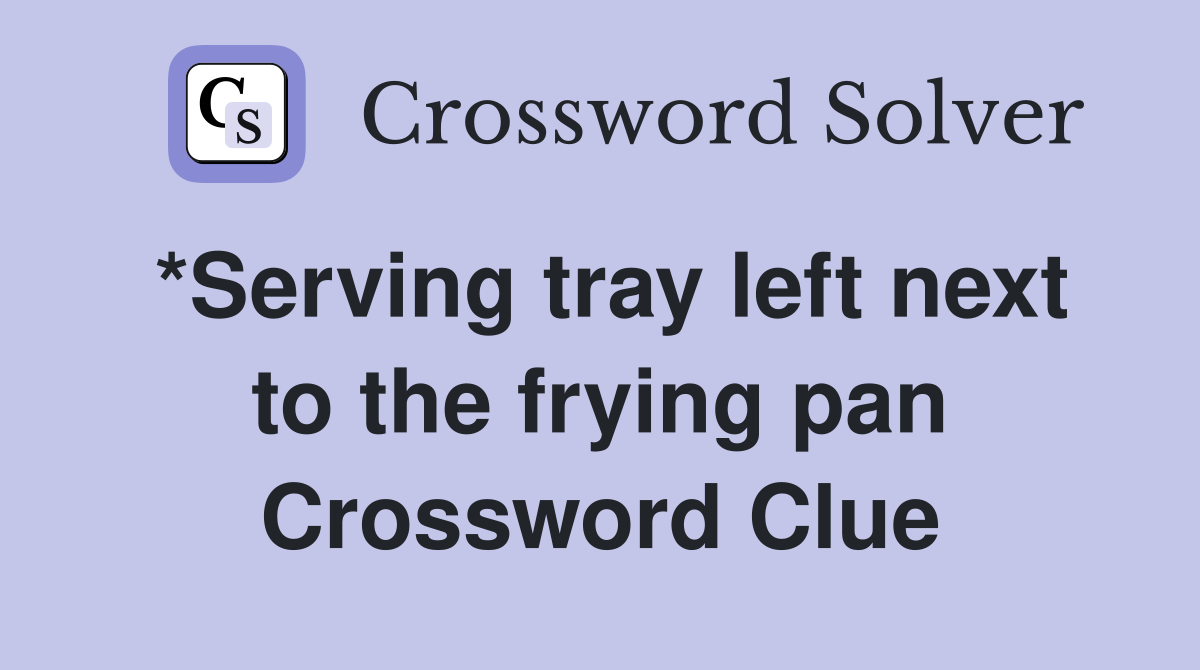 *Serving tray left next to the frying pan Crossword Clue
