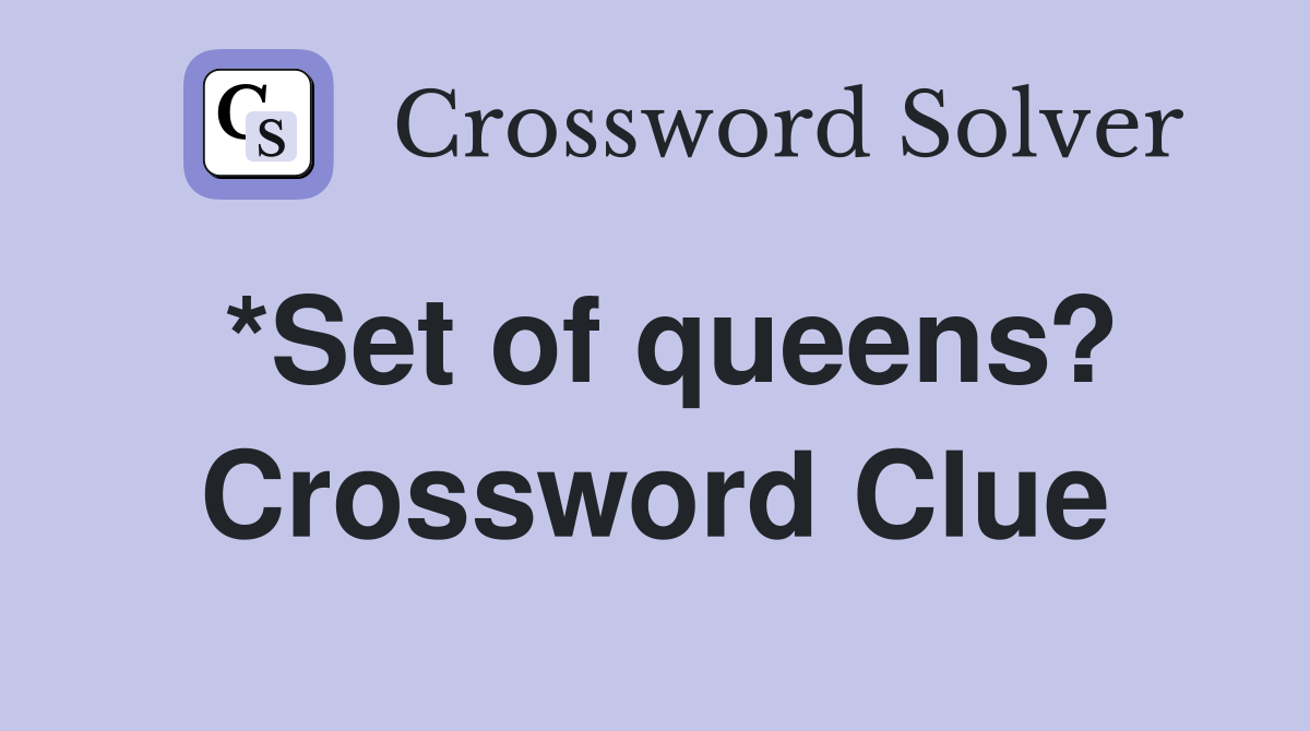 *Set of queens? Crossword Clue