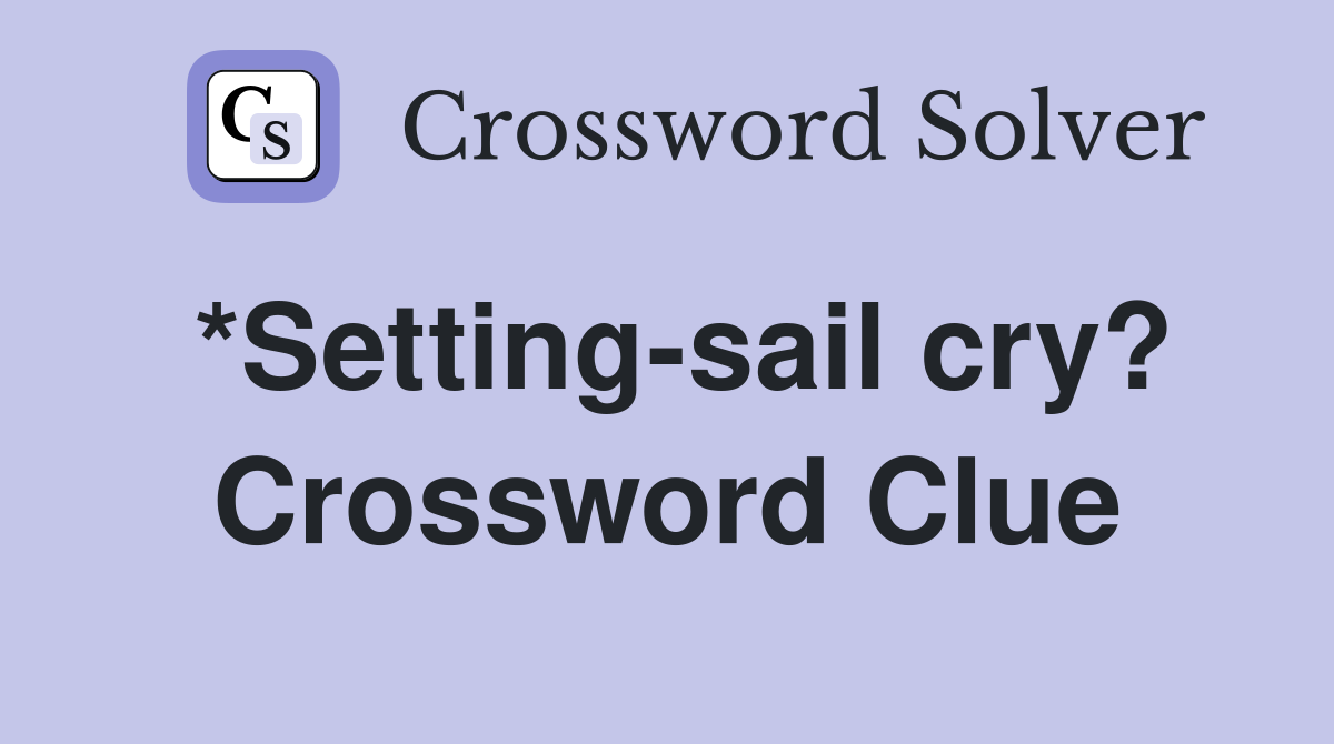 *Setting-sail cry? Crossword Clue