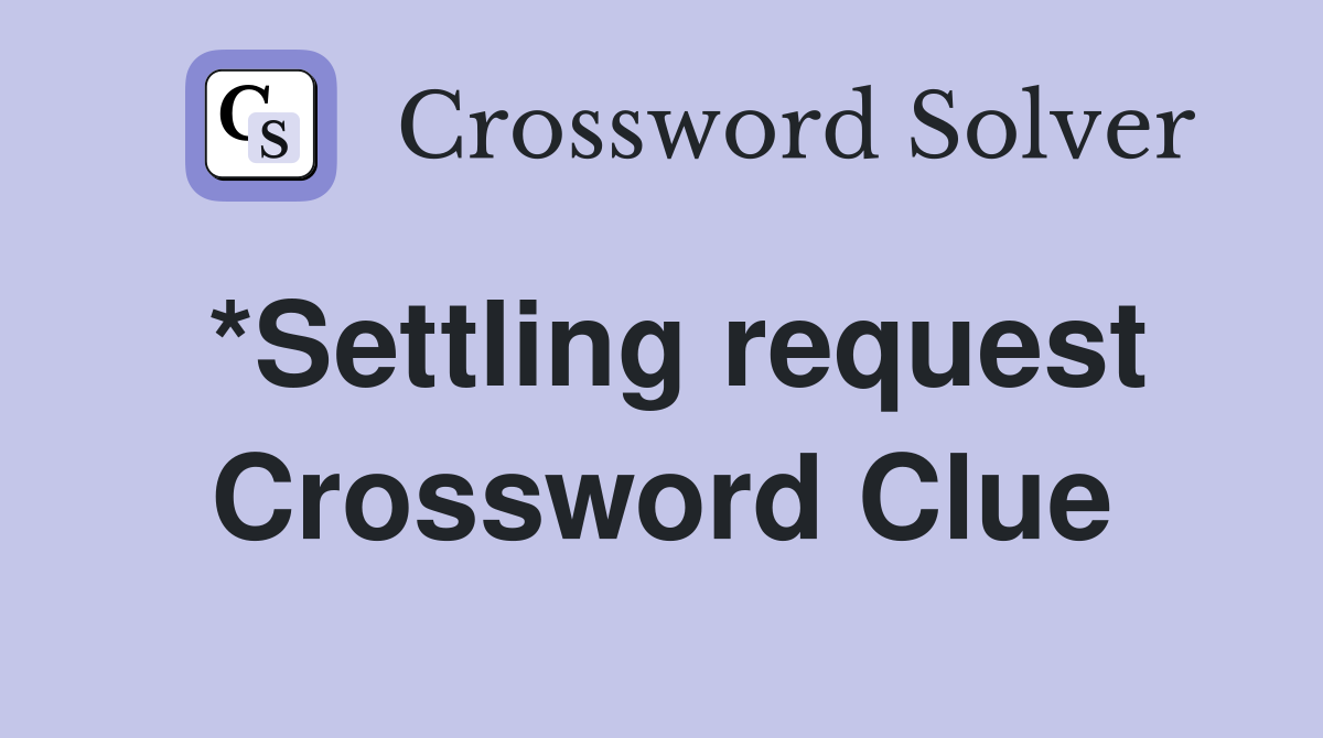*Settling request Crossword Clue
