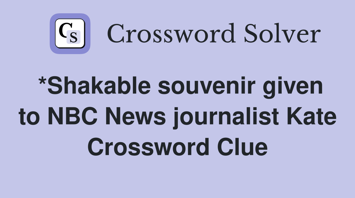 *Shakable souvenir given to NBC News journalist Kate Crossword Clue