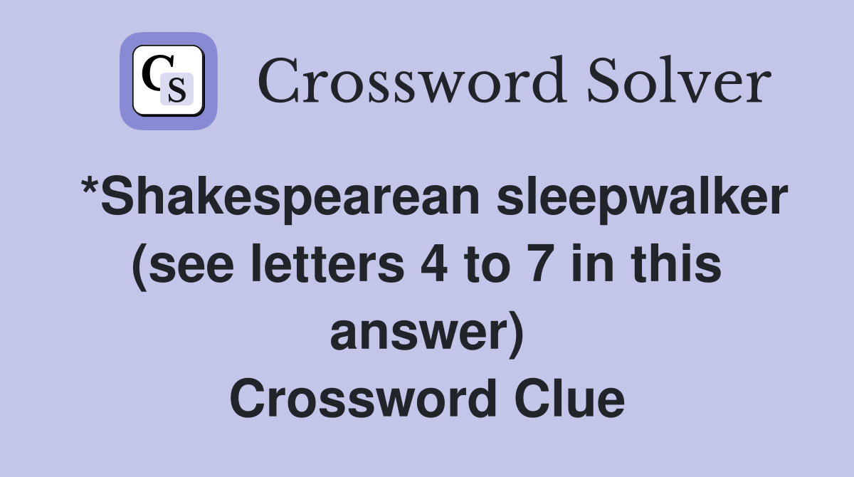 *Shakespearean sleepwalker (see letters 4 to 7 in this answer) Crossword Clue