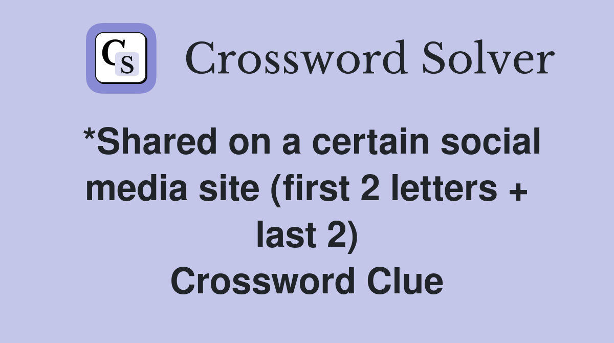 *Shared on a certain social media site (first 2 letters + last 2) Crossword Clue