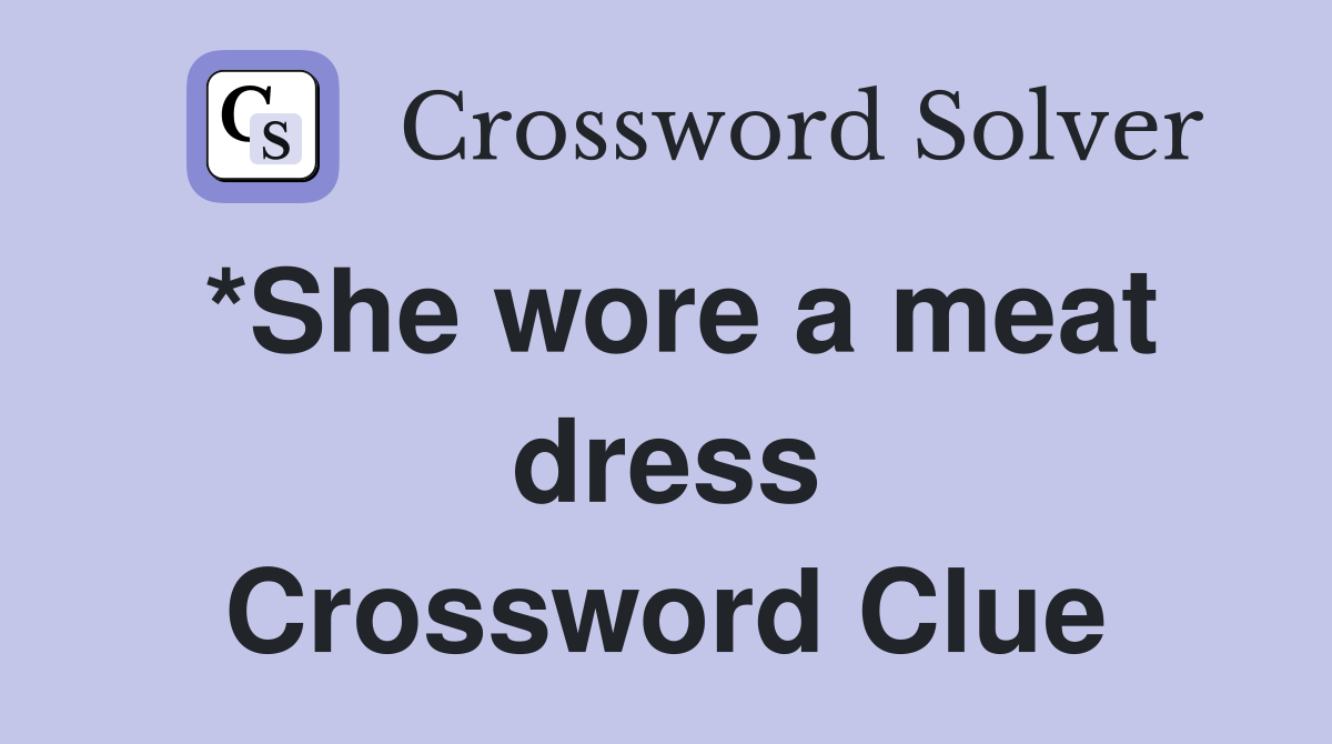 *She wore a meat dress Crossword Clue