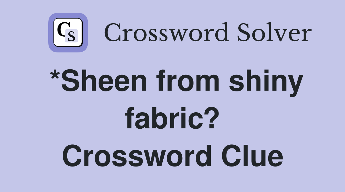 *Sheen from shiny fabric? Crossword Clue