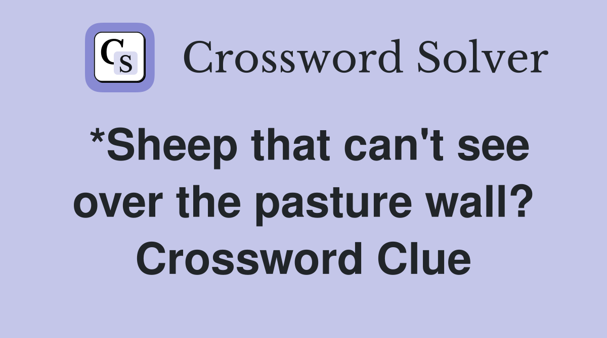 *Sheep that can't see over the pasture wall? Crossword Clue