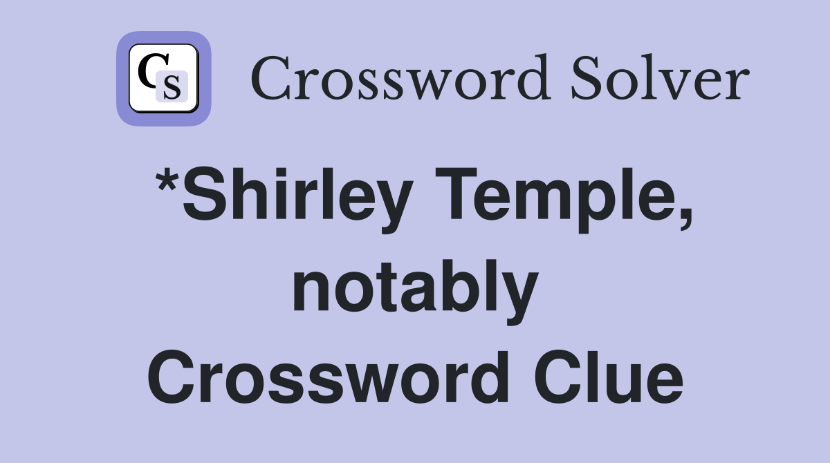 *Shirley Temple, notably Crossword Clue