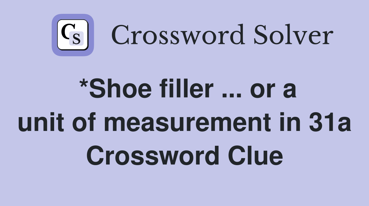 *Shoe filler ... or a unit of measurement in 31a Crossword Clue