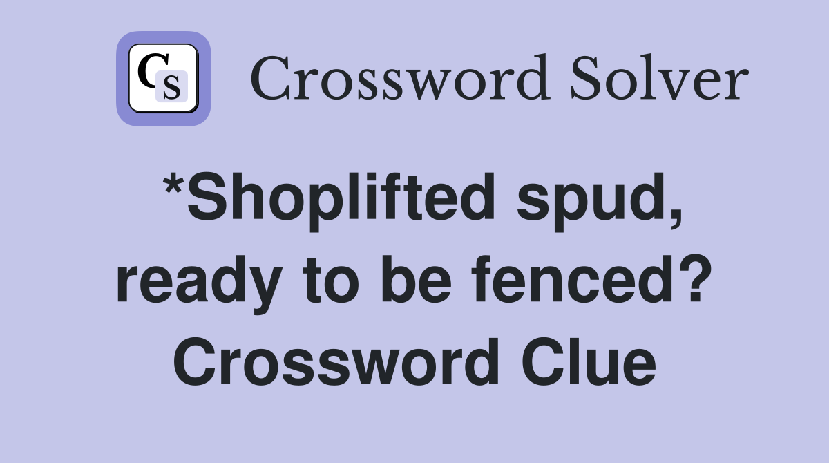 *Shoplifted spud, ready to be fenced? Crossword Clue
