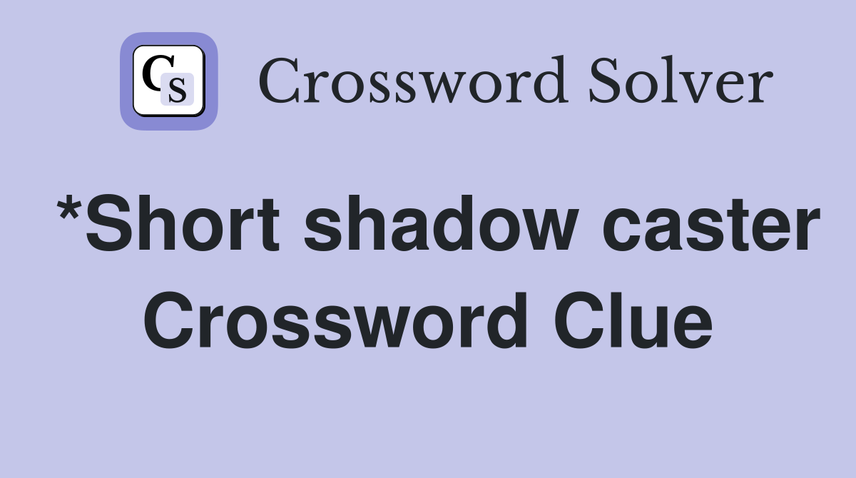 *Short shadow caster Crossword Clue