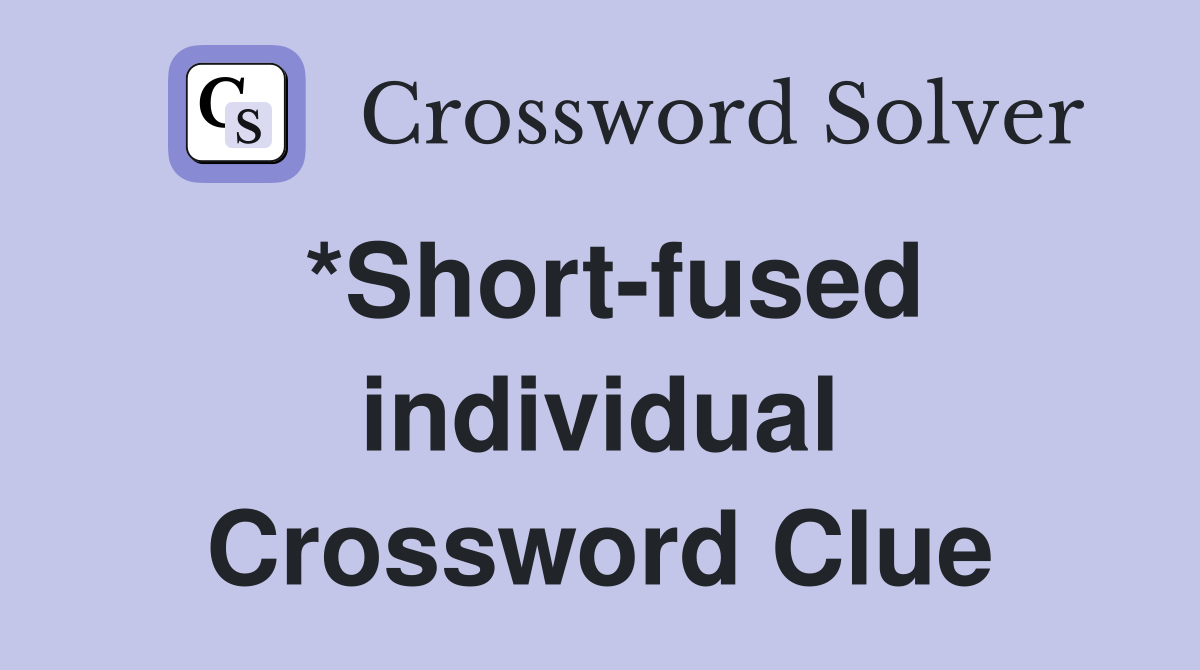 *Short-fused individual Crossword Clue