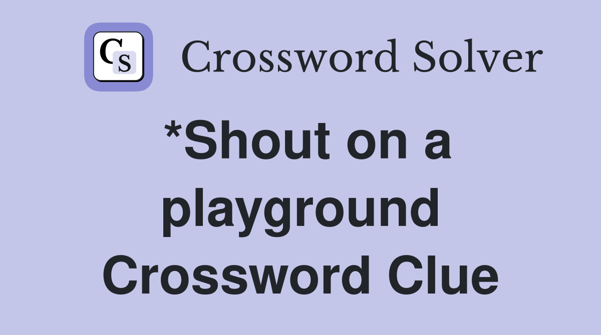 *Shout on a playground Crossword Clue