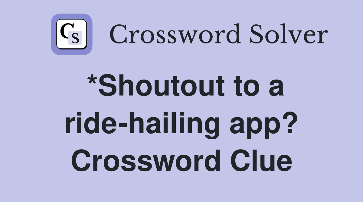 *Shoutout to a ride-hailing app? Crossword Clue