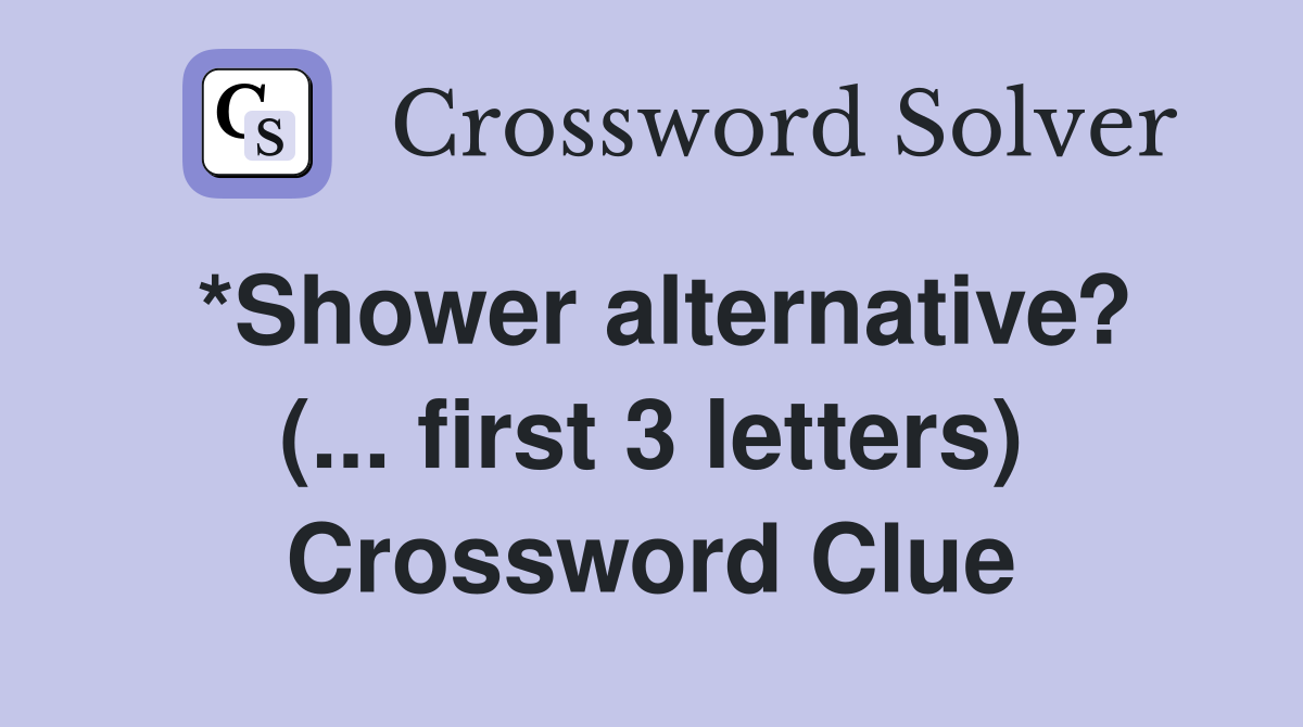 *Shower alternative? (... first 3 letters) Crossword Clue