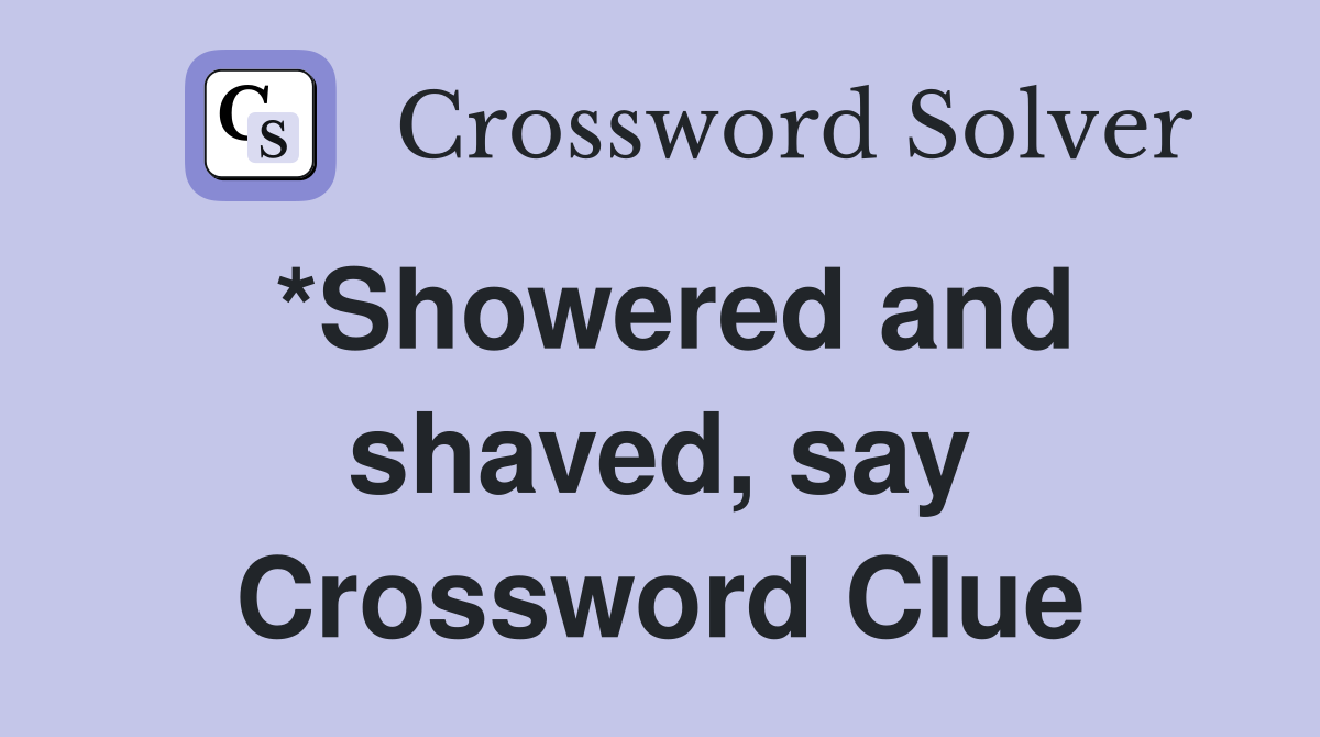 *Showered and shaved, say Crossword Clue