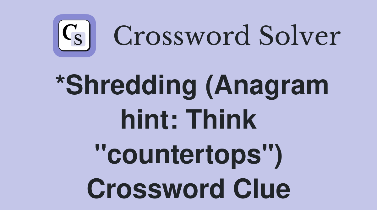 *Shredding (Anagram hint: Think "countertops") Crossword Clue