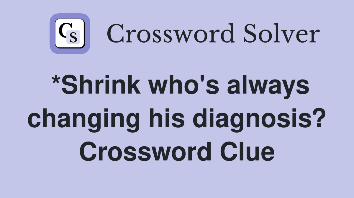 *Shrink who's always changing his diagnosis? Crossword Clue