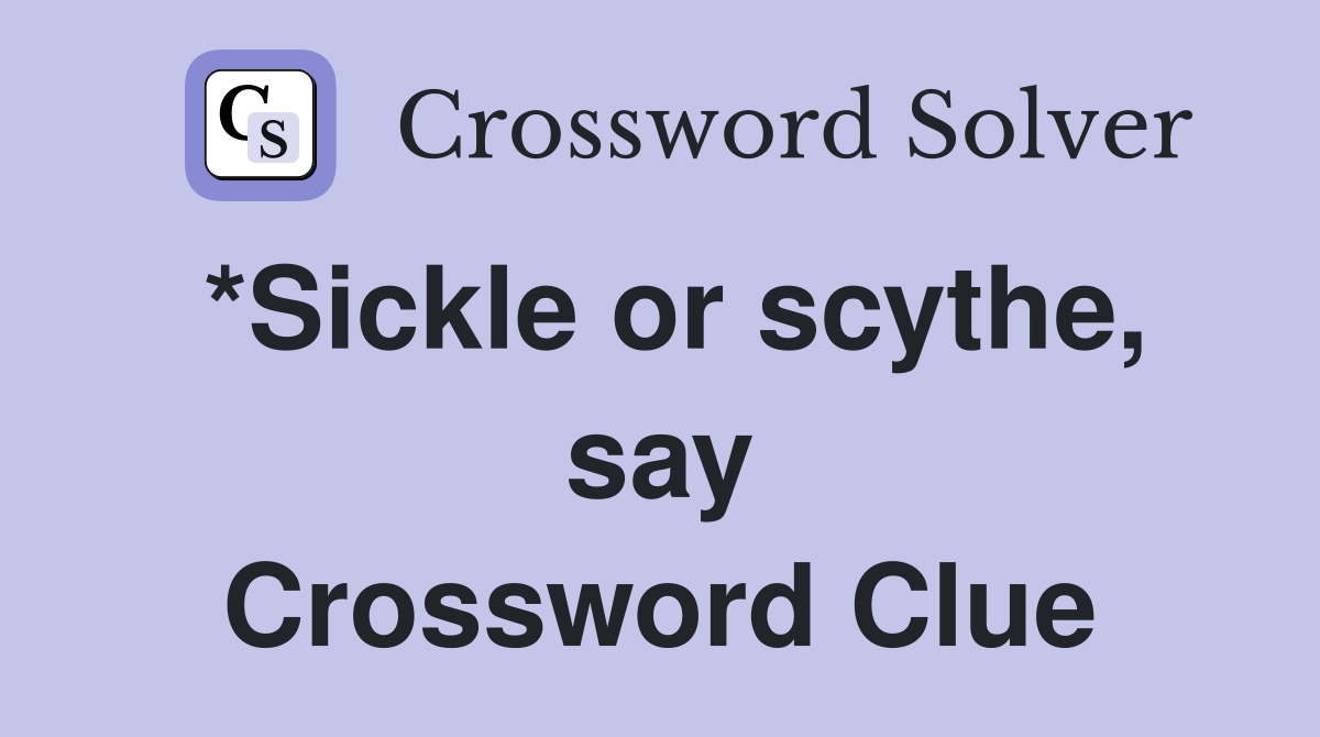 *Sickle or scythe, say Crossword Clue