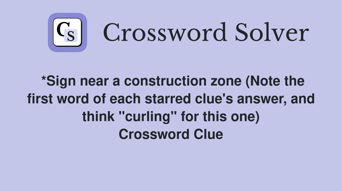 *Sign near a construction zone (Note the first word of each starred clue's answer, and think "curling" for this one) Crossword Clue