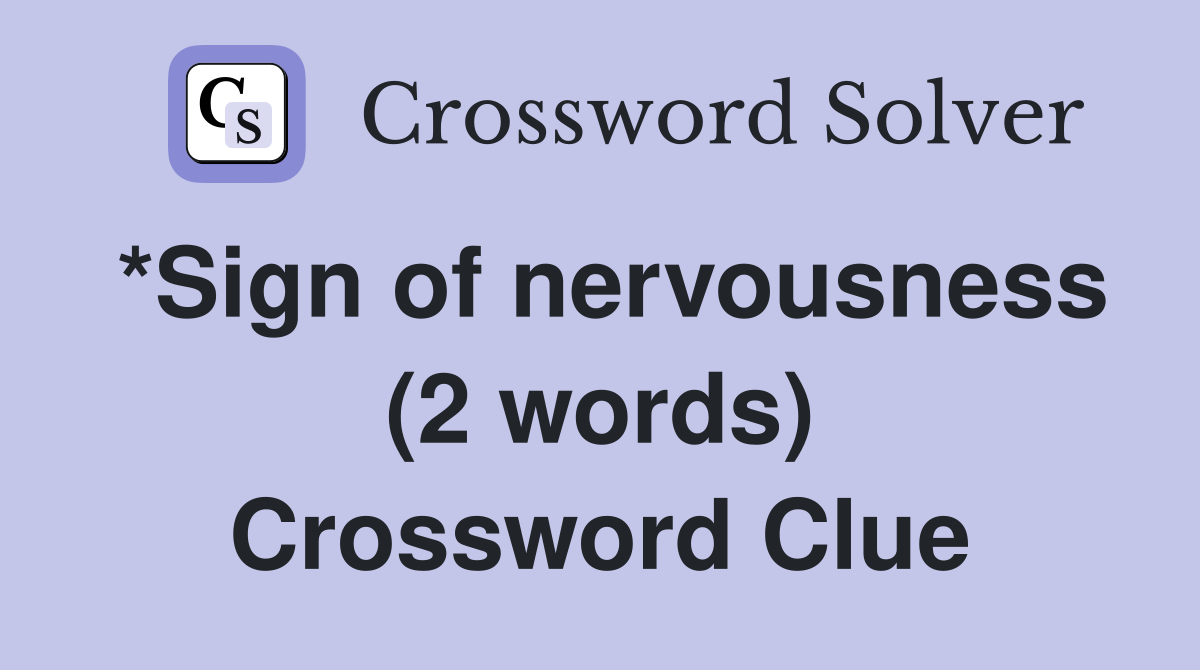 *Sign of nervousness (2 words) Crossword Clue
