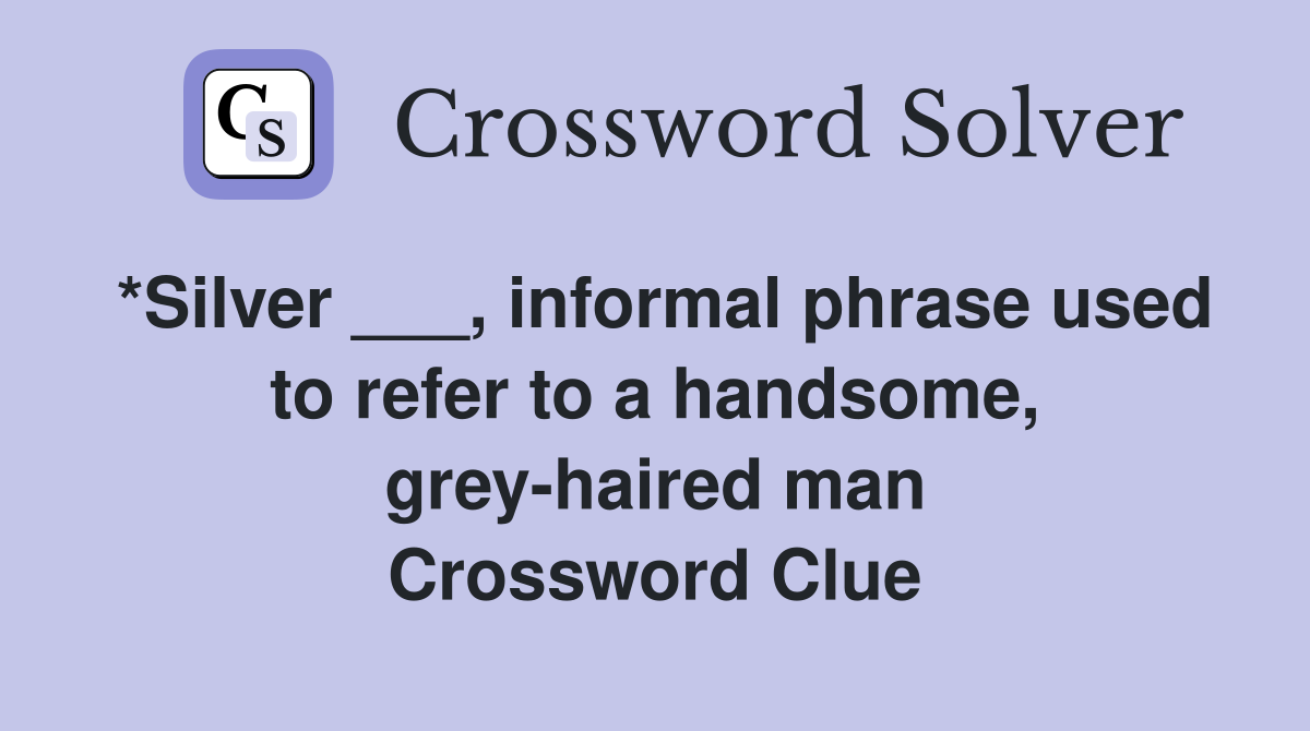 *Silver ___, informal phrase used to refer to a handsome, grey-haired man Crossword Clue