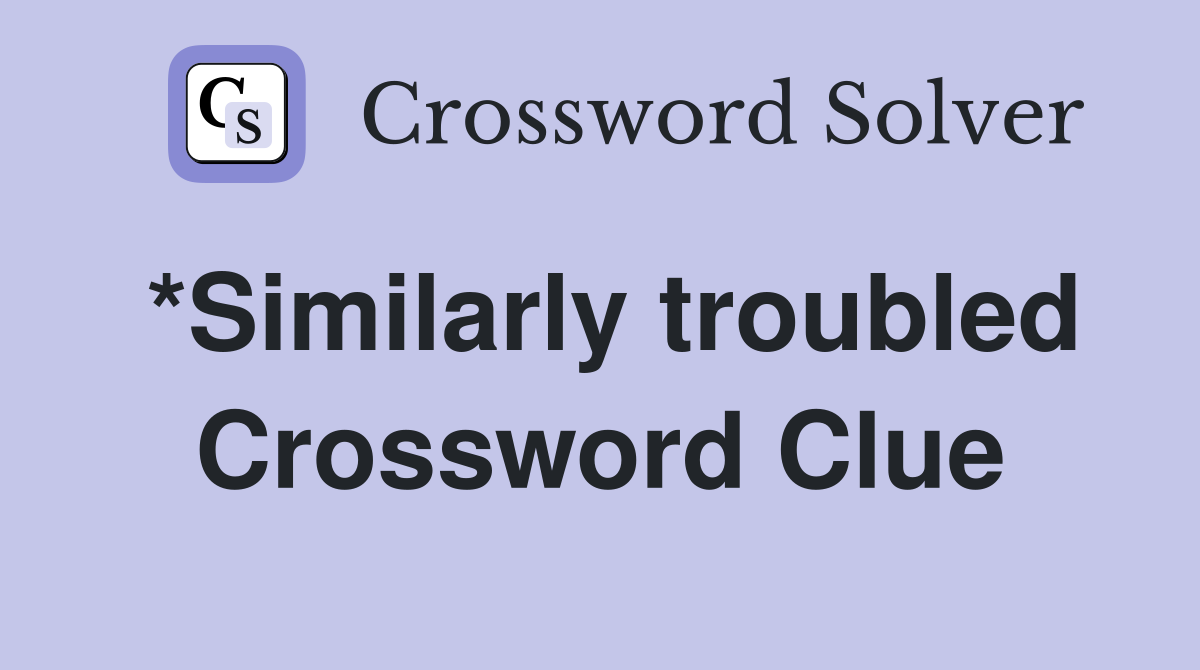 *Similarly troubled Crossword Clue