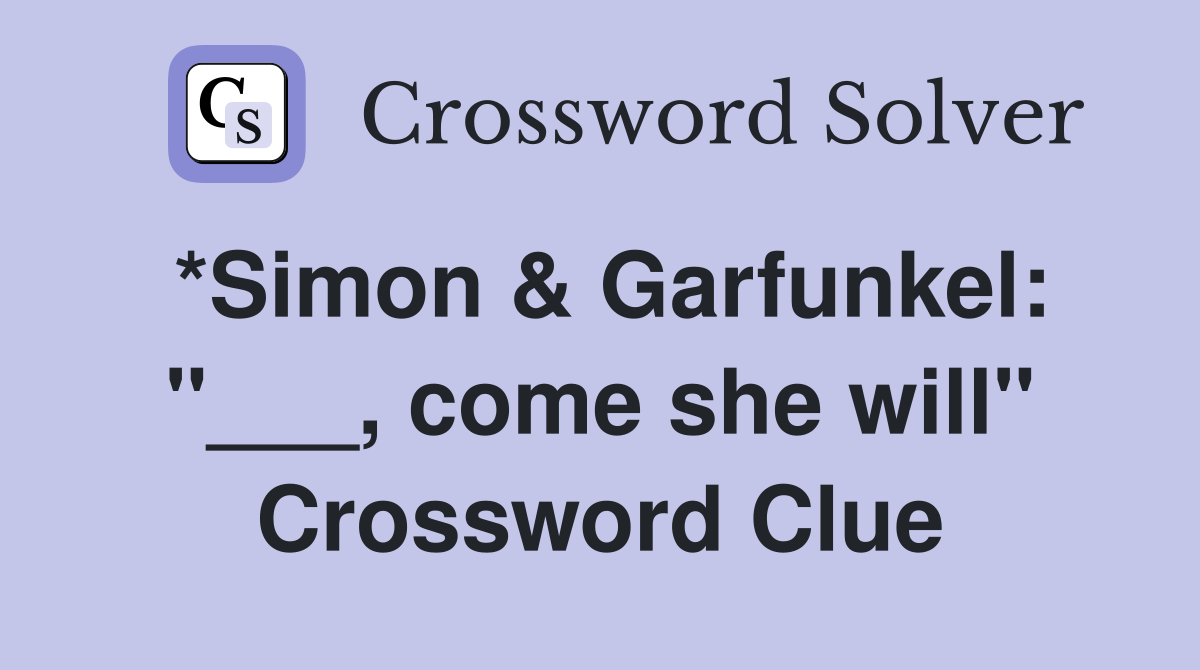 *Simon & Garfunkel: "___, come she will" Crossword Clue