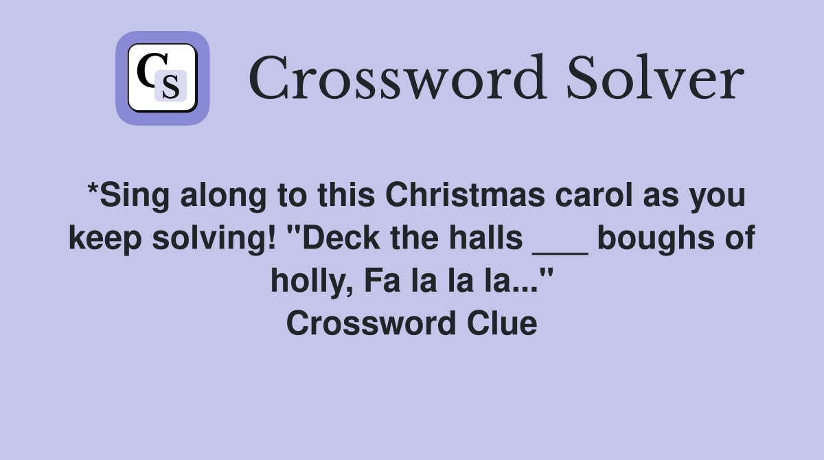 *Sing along to this Christmas carol as you keep solving! "Deck the halls ___ boughs of holly, Fa la la la..." Crossword Clue