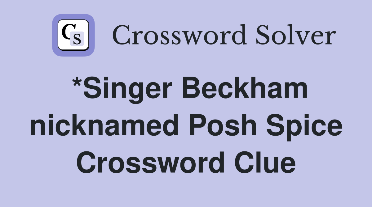 *Singer Beckham nicknamed Posh Spice Crossword Clue