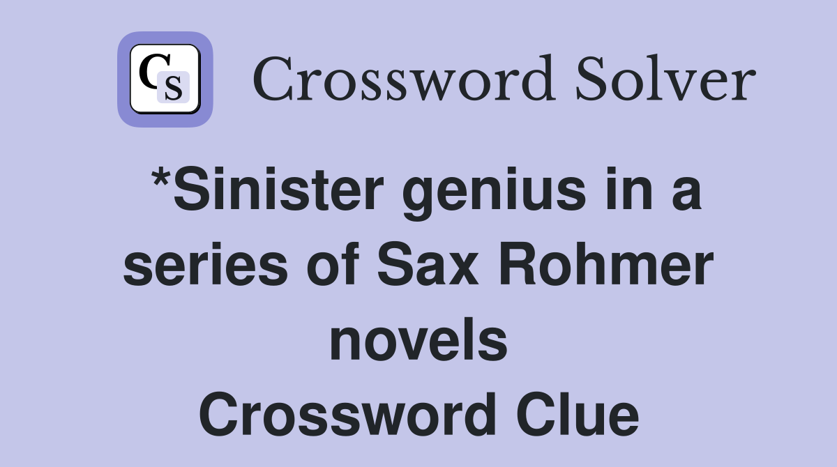 *Sinister genius in a series of Sax Rohmer novels Crossword Clue