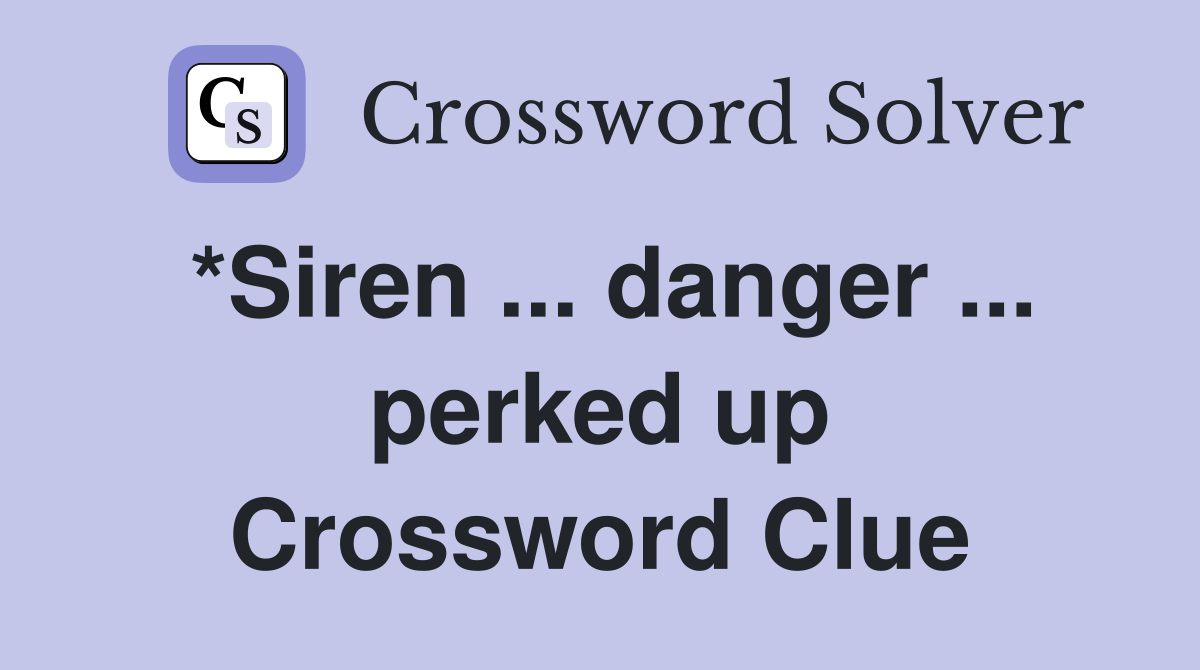 *Siren ... danger ... perked up Crossword Clue