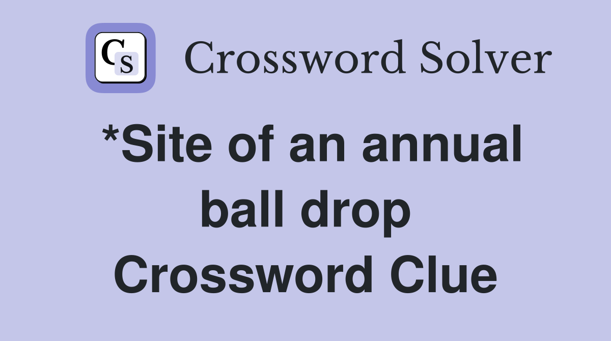 *Site of an annual ball drop Crossword Clue