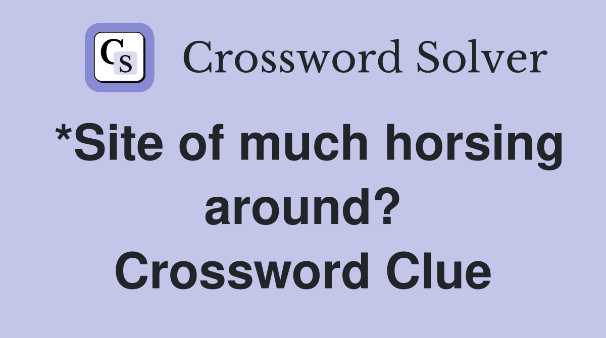 *Site of much horsing around? Crossword Clue