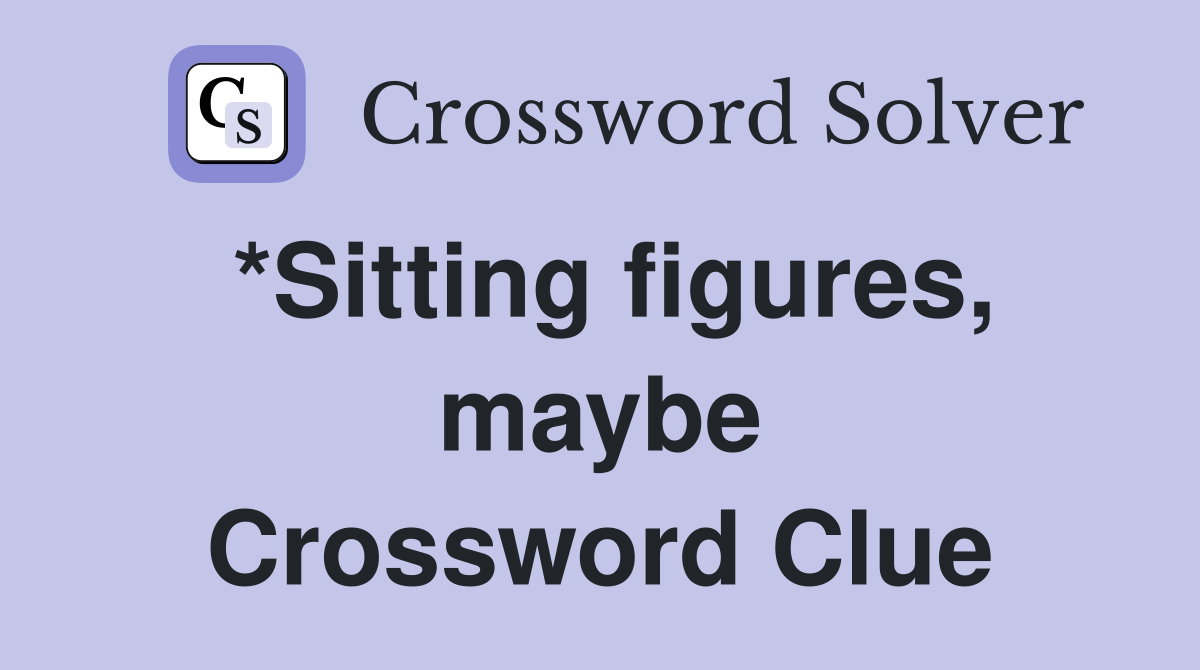 *Sitting figures, maybe Crossword Clue