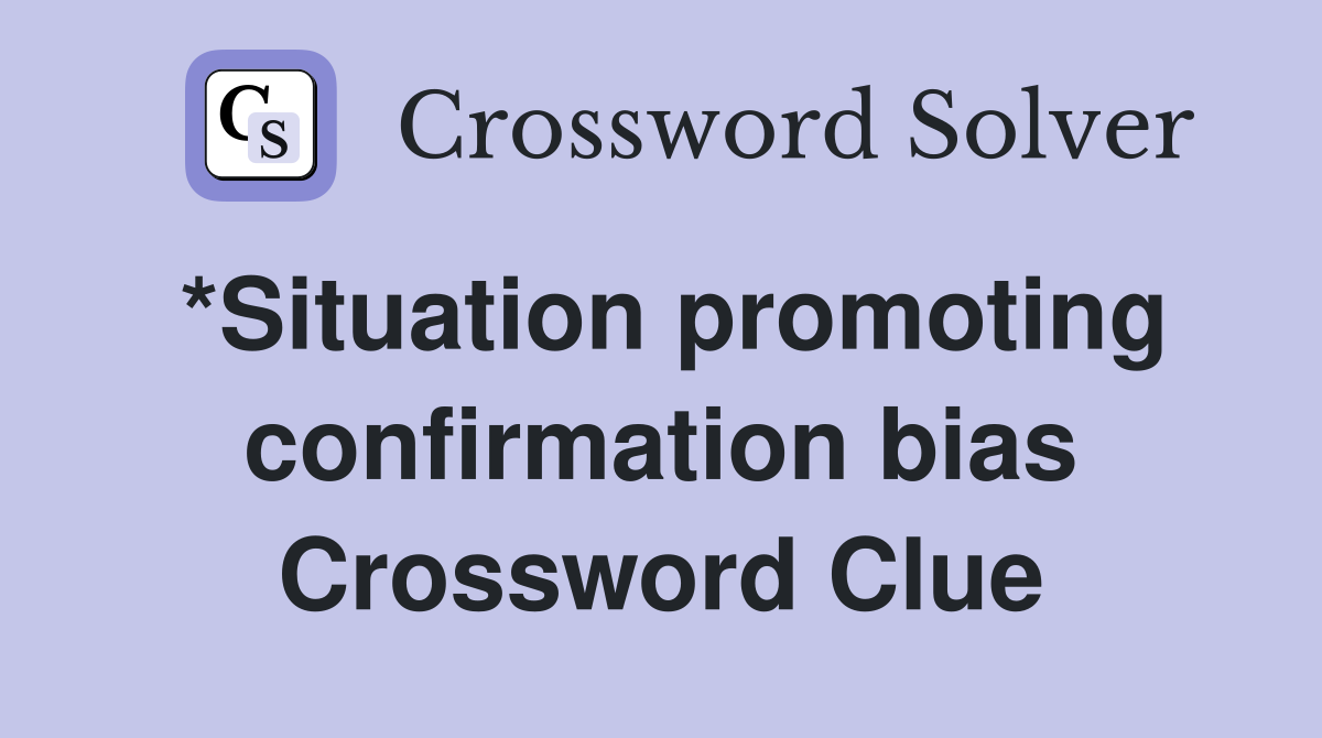*Situation promoting confirmation bias Crossword Clue