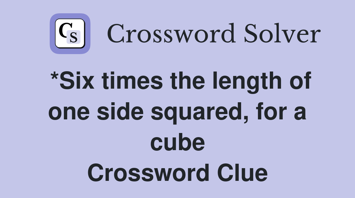 *Six times the length of one side squared, for a cube Crossword Clue