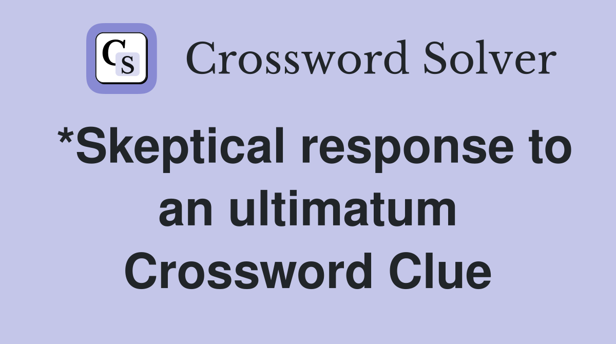 *Skeptical response to an ultimatum Crossword Clue