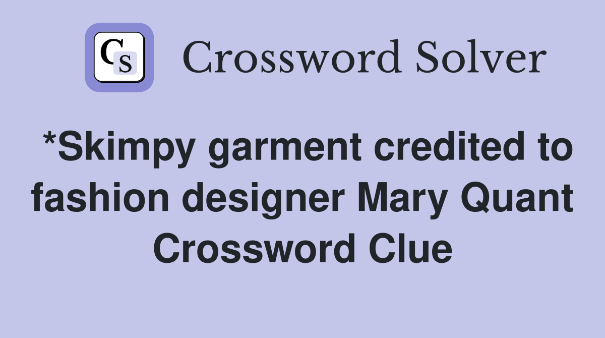*Skimpy garment credited to fashion designer Mary Quant Crossword