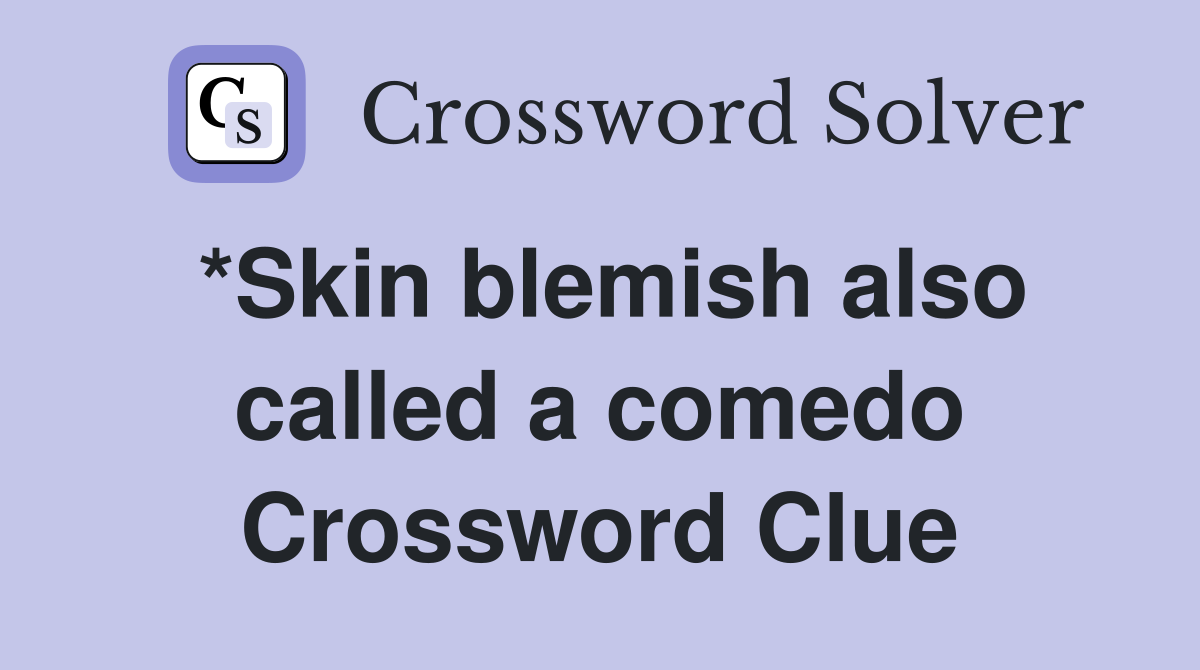 *Skin blemish also called a comedo Crossword Clue