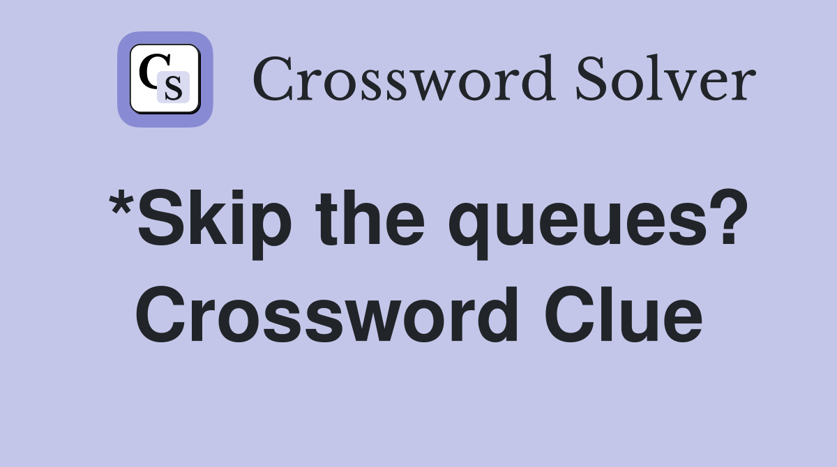 *Skip the queues? Crossword Clue