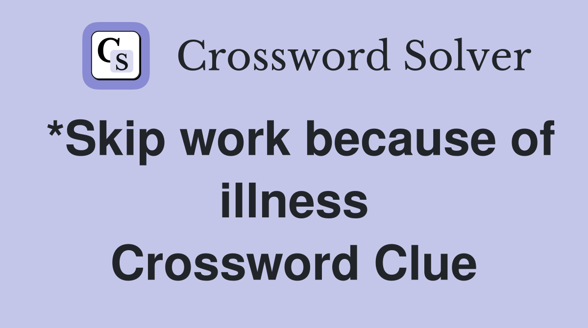 *Skip work because of illness Crossword Clue