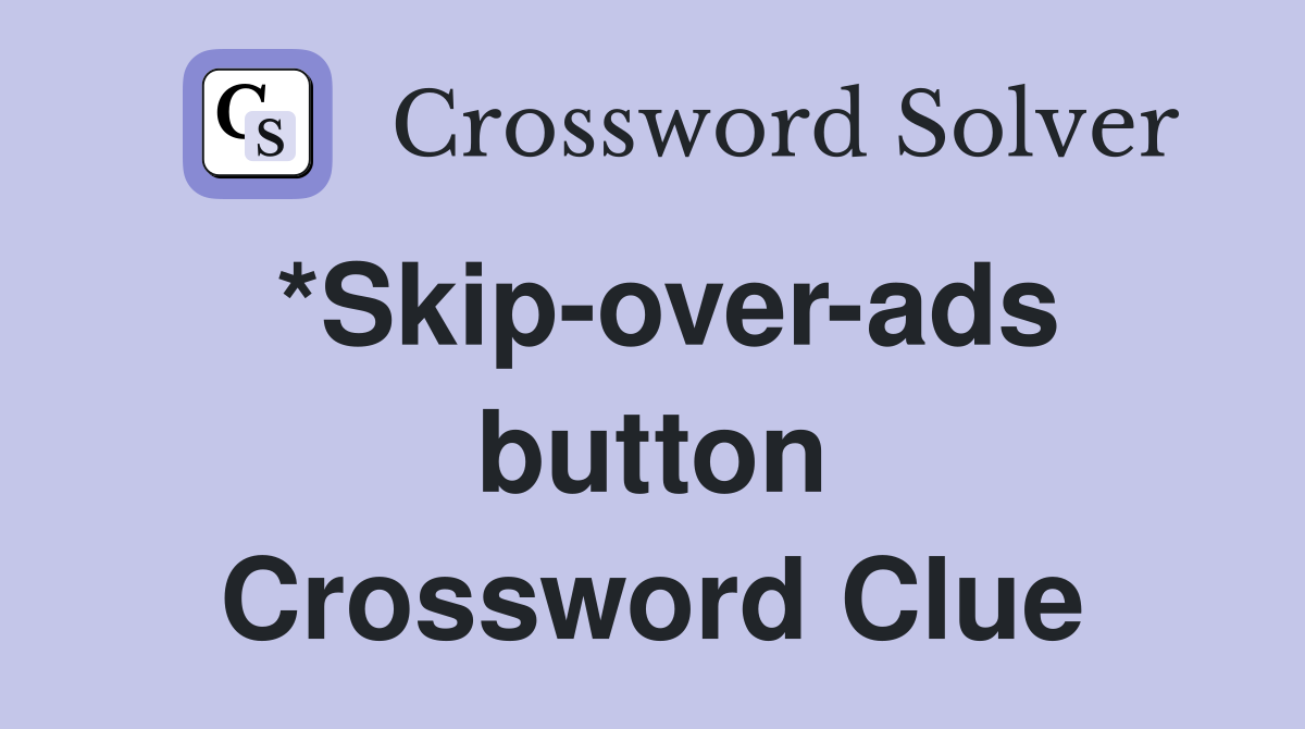 *Skip-over-ads button Crossword Clue