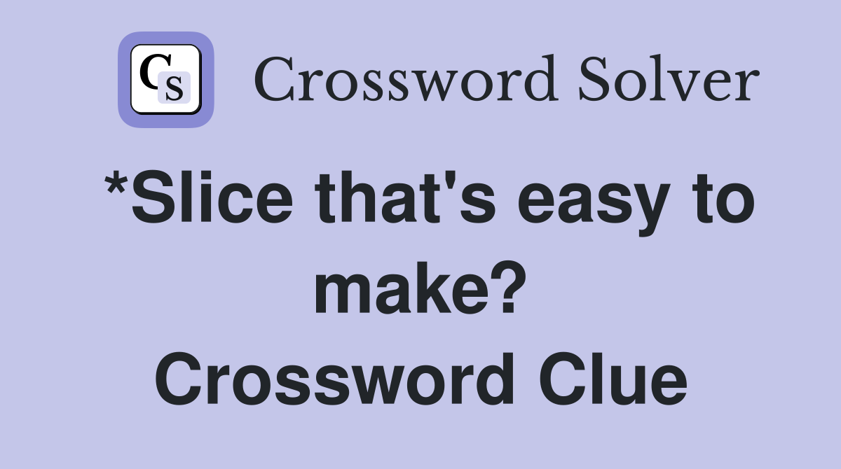 *Slice that's easy to make? Crossword Clue